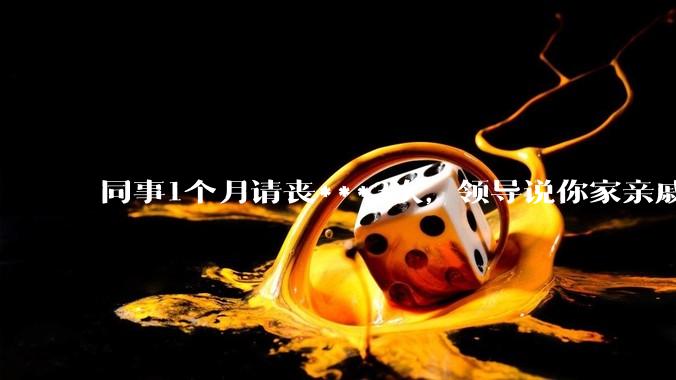 同事1个月请丧***3次，领导说你家亲戚死光了然后被打，做的对吗？